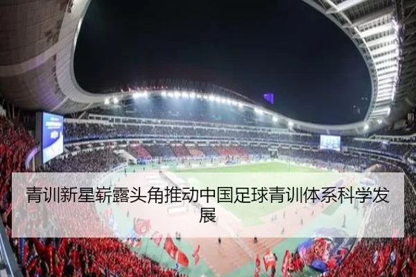 青训新星崭露头角推动中国足球青训体系科学发展
